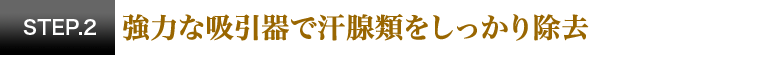 強力な吸引器で汗腺類をしっかり除去