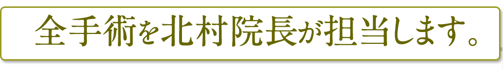 全手術を北村院長が担当します。